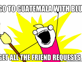 go to guatemala with blue devils get all the friend requests  All The Things