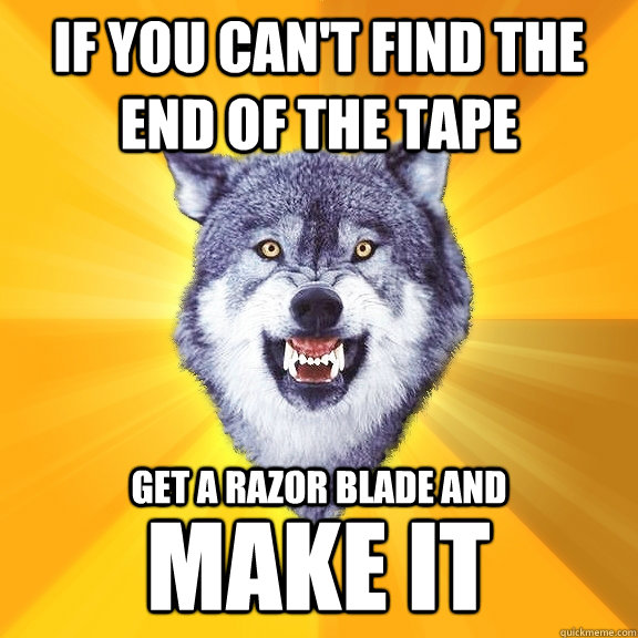 If you can't find the end of the tape Get a razor blade and Make IT  Courage Wolf