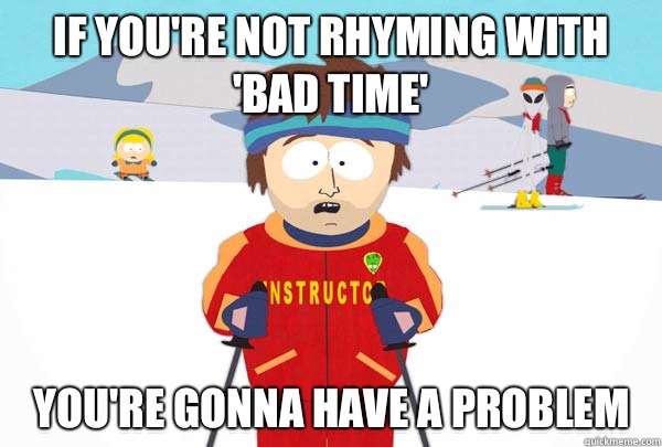 if you're not rhyming with 'bad time' You're gonna have a prOblem  Super Cool Ski Instructor