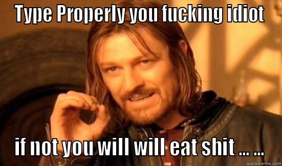 TYPE PROPERLY YOU FUCKING IDIOT IF NOT YOU WILL WILL EAT SHIT ... ... Boromir