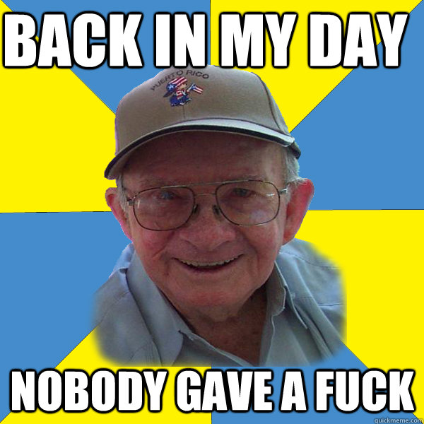 Back in my day nobody gave a fuck  