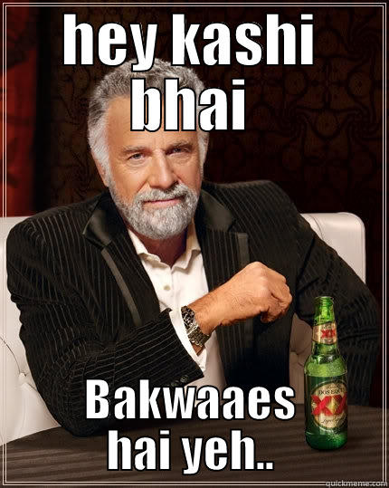 HEY KASHI BHAI BAKWAAES HAI YEH.. The Most Interesting Man In The World