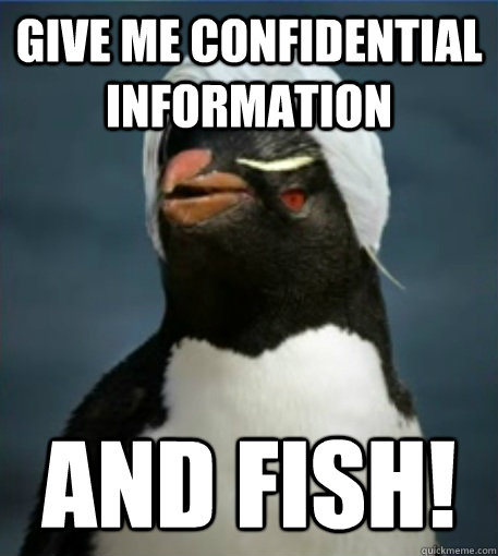 give me confidential information and fish!  