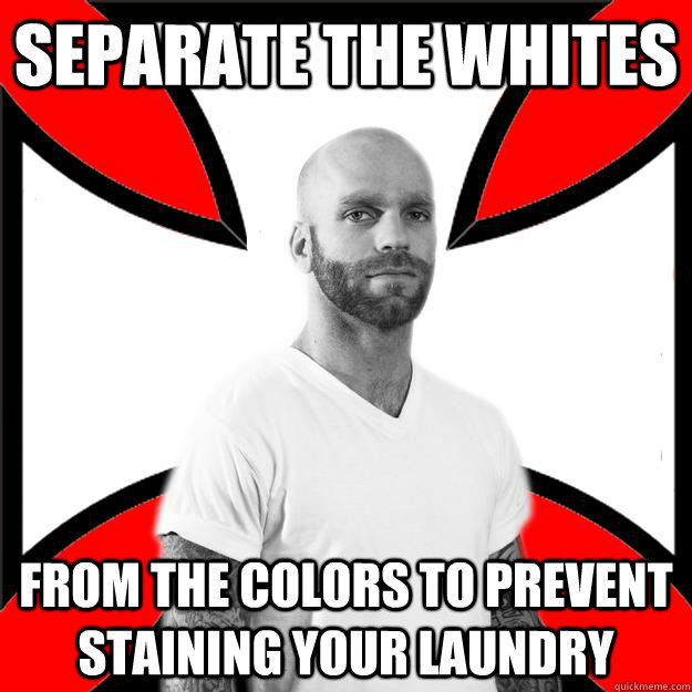 Separate the whites from the colors to prevent staining your laundry  Skinhead with a Heart of Gold