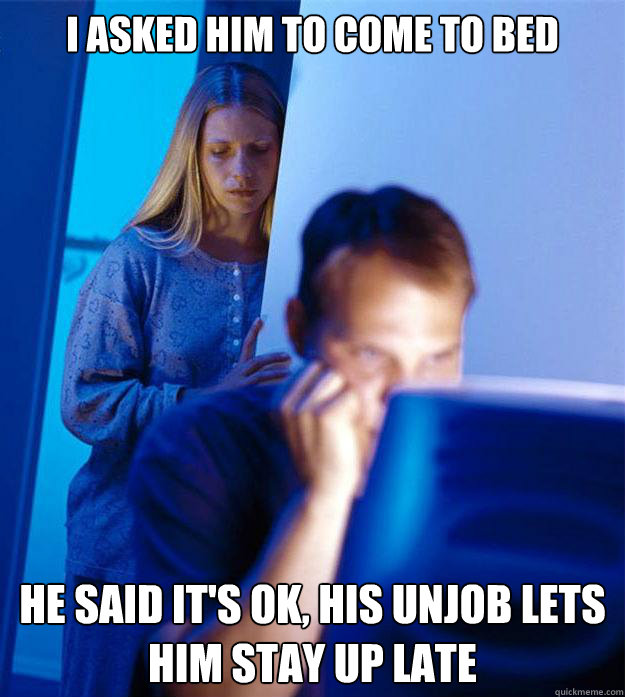 I asked him to come to bed He said it's ok, his unjob lets him stay up late  Redditors Wife
