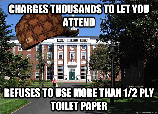 Charges thousands to let you attend refuses to use more than 1/2 ply toilet paper - Charges thousands to let you attend refuses to use more than 1/2 ply toilet paper  Scumbag University