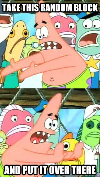 take this random block and put it over there  Push it somewhere else Patrick