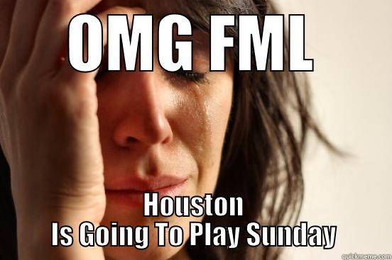 OMG FML HOUSTON IS GOING TO PLAY SUNDAY First World Problems