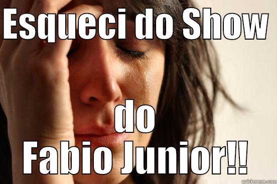 ESQUECI DO SHOW  DO FABIO JUNIOR!! First World Problems