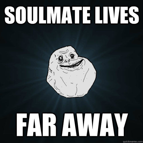 Soulmate lives  far away  Forever Alone