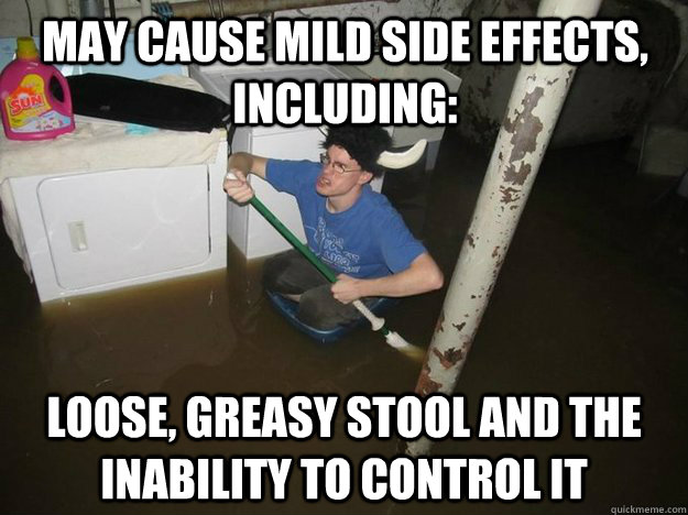 may cause mild side effects, including: loose, greasy stool and the inability to control it  Do the laundry they said