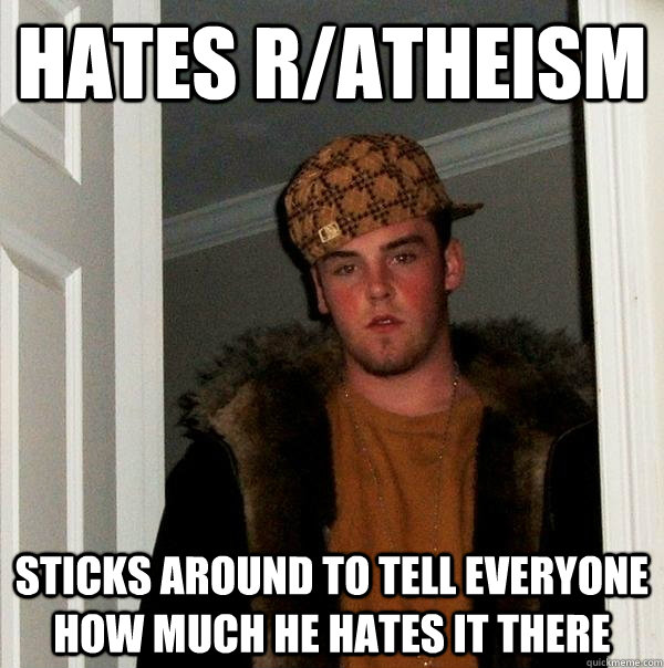 Hates r/atheism sticks around to tell everyone how much he hates it there - Hates r/atheism sticks around to tell everyone how much he hates it there  Scumbag Steve