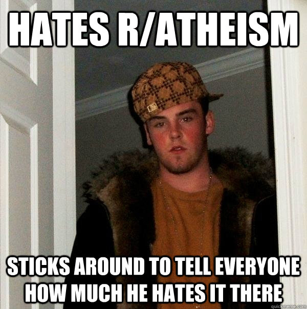 Hates r/atheism sticks around to tell everyone how much he hates it there  Scumbag Steve