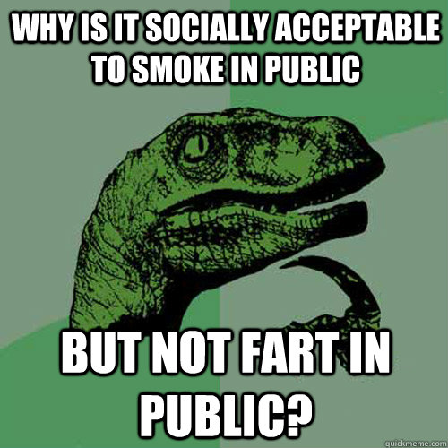 why is it socially acceptable to smoke in public but not fart in public?  Philosoraptor