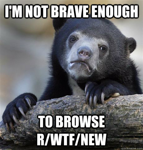I'm not brave enough to browse r/WTF/new  Confession Bear