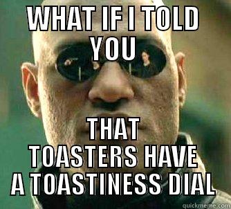 WHAT IF I TOLD YOU THAT TOASTERS HAVE A TOASTINESS DIAL Matrix Morpheus