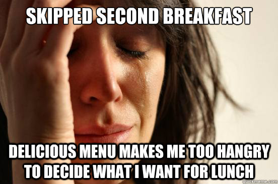 Skipped second Breakfast delicious menu makes me too hangry to decide what i want for lunch  First World Problems