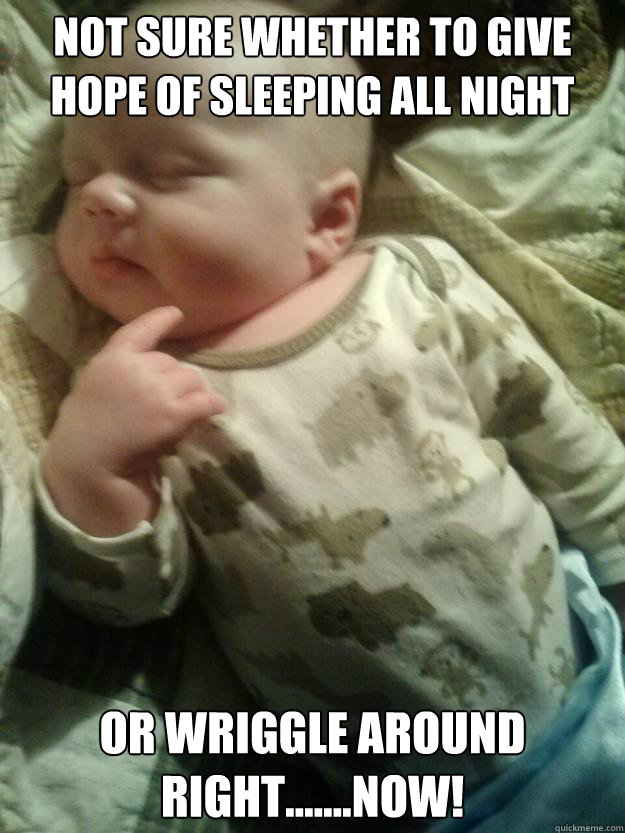 Not sure whether to give hope of sleeping all night Or wriggle around right.......NOW!  Ayden