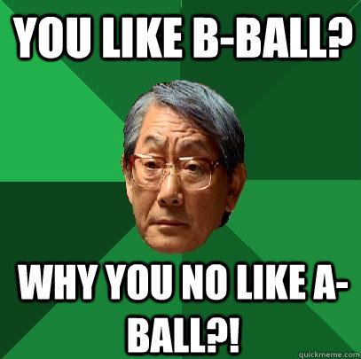 You like B-Ball? Why you no like A-ball?!  High Expectations Asian Father