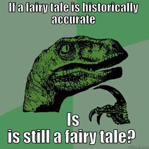 IF A FAIRY TALE IS HISTORICALLY ACCURATE IS IS STILL A FAIRY TALE?  Philosoraptor