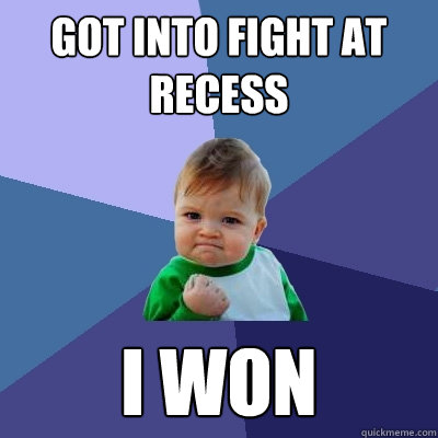 got into fight at recess i won  Success Kid