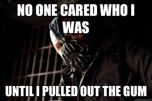 No one cared who I was  Until I pulled out the gum  Academy Bane