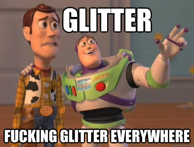     Glitter fucking glitter everywhere  -     Glitter fucking glitter everywhere   Buzz Lightyear