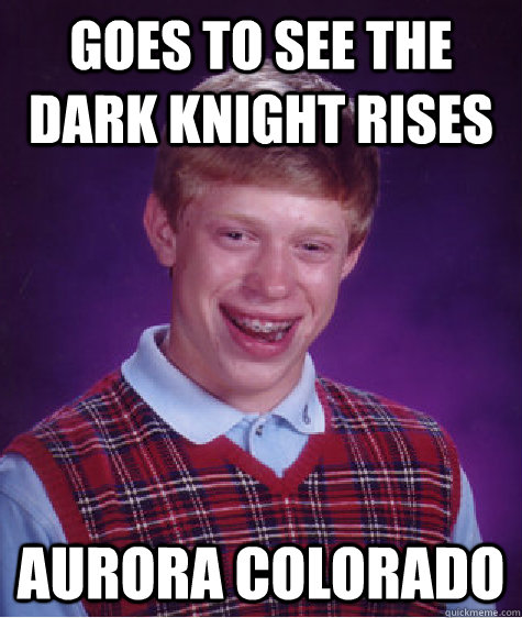 Goes to see the Dark Knight Rises Aurora Colorado  Bad Luck Brian