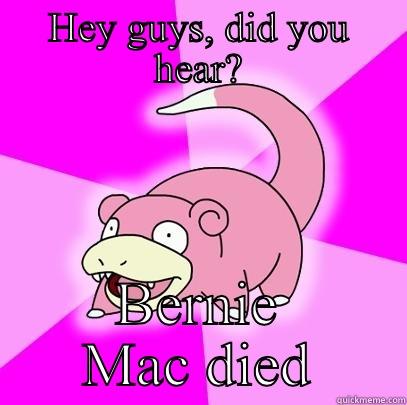 HEY GUYS, DID YOU HEAR? BERNIE MAC DIED Slowpoke