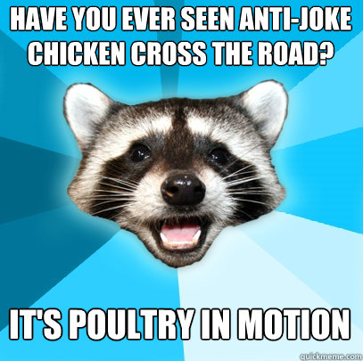 Have you ever seen anti-joke chicken cross the road? It's poultry in motion  Lame Pun Coon