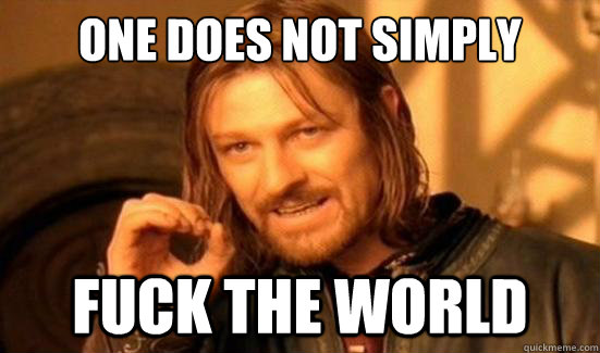 One Does Not Simply FUCK THE WORLD  Boromir