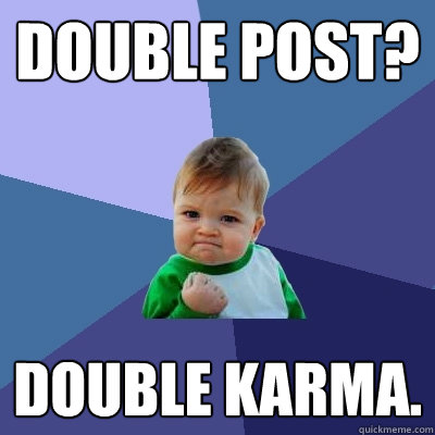 Double post? Double Karma.  Success Kid