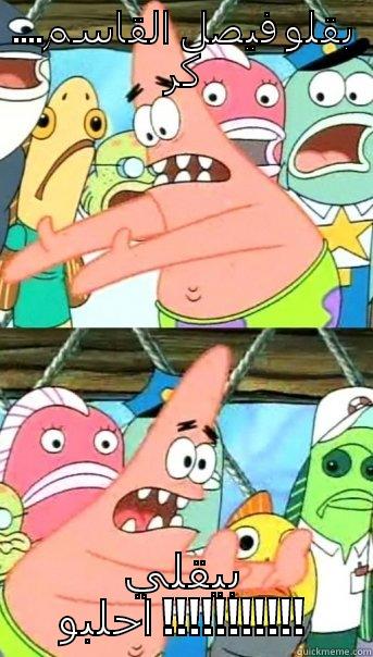 ....بقلو فيصل القاسم كر بيقلي احلبو !!!!!!!!!!! Push it somewhere else Patrick