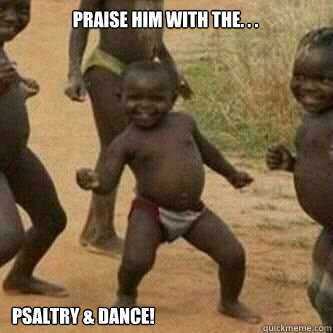 Praise Him with the. . . Psaltry & Dance!  Its friday niggas