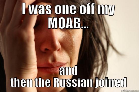 I WAS ONE OFF MY MOAB... AND THEN THE RUSSIAN JOINED First World Problems