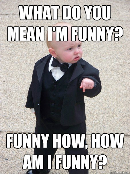 What do you mean i'm funny? funny how, how am i funny?  Baby Godfather