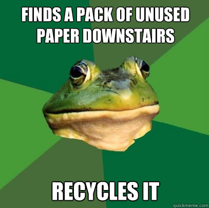 finds a pack of unused paper downstairs recycles it  Foul Bachelor Frog