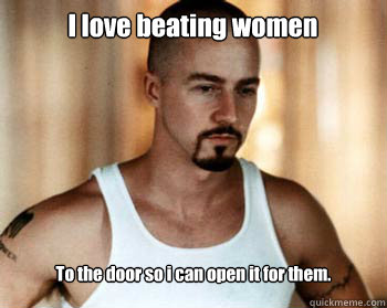 I love beating women To the door so i can open it for them.  wife beater