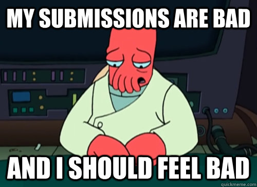My submissions are bad and i should feel bad  sad zoidberg