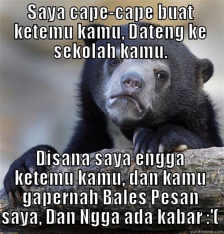 SAYA CAPE-CAPE BUAT KETEMU KAMU, DATENG KE SEKOLAH KAMU. DISANA SAYA ENGGA KETEMU KAMU, DAN KAMU GAPERNAH BALES PESAN SAYA, DAN NGGA ADA KABAR :'( Confession Bear