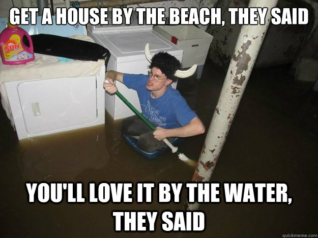 Get a house by the beach, they said you'll love it by the water, they said - Get a house by the beach, they said you'll love it by the water, they said  YMCA flood