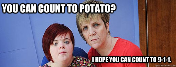 You can count to potato? I hope you can count to 9-1-1. - You can count to potato? I hope you can count to 9-1-1.  Downs Syndrome Mom