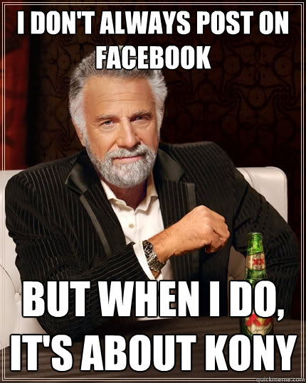I don't Always post on facebook but when I do, it's about kony  The Most Interesting Man In The World