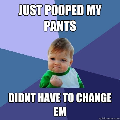 just pooped my pants  Didnt have to change em  Success Kid