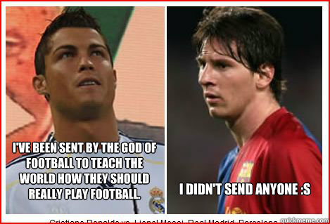 I've been sent by the God of Football to teach the world how they should really play football. I didn't send anyone :S  Messi vs Ronaldo