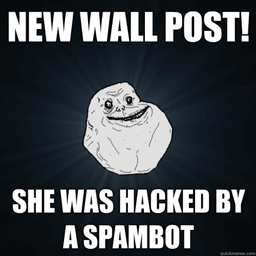 new wall post! she was hacked by a spambot  Forever Alone