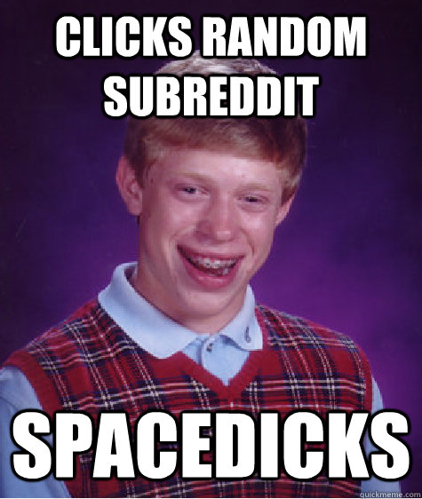 Clicks random subreddit spacedicks  Bad Luck Brian