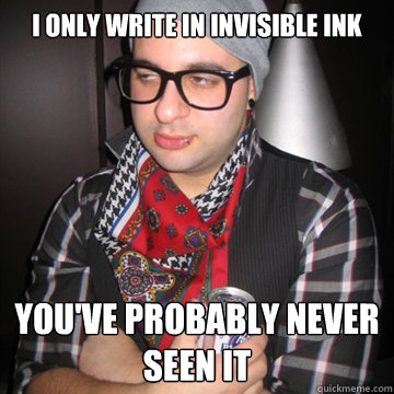 I only write in invisible ink You've probably never seen it - I only write in invisible ink You've probably never seen it  Oblivious Hipster