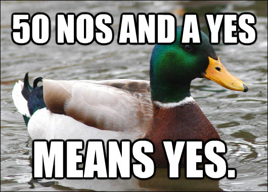 50 NOS AND A YES MEANS YES.  Actual Advice Mallard