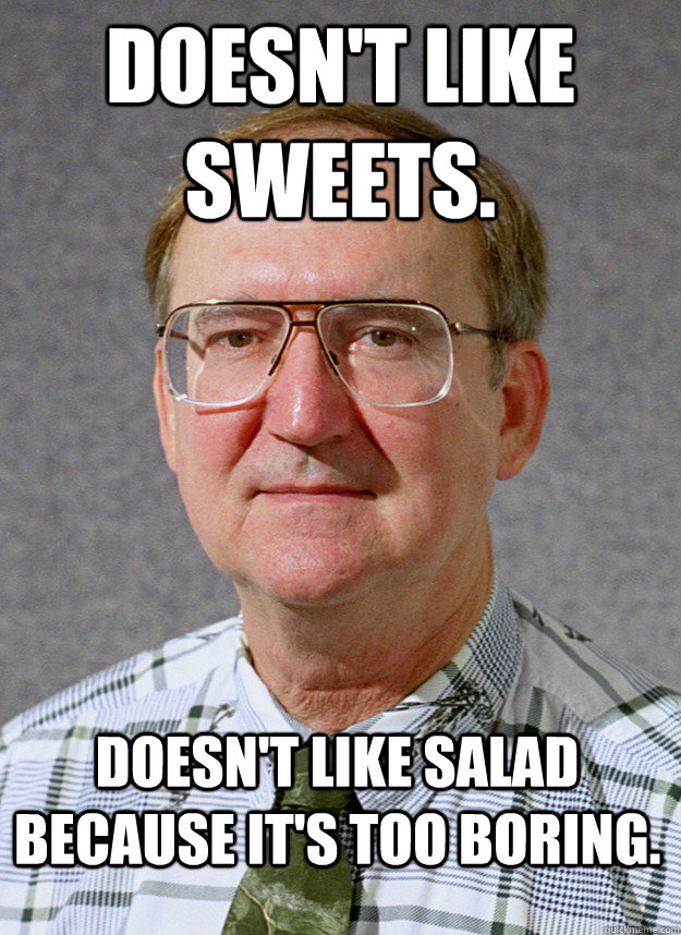 Doesn't like sweets. Doesn't like Salad because it's too boring. - Doesn't like sweets. Doesn't like Salad because it's too boring.  Unrelatable Jim